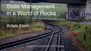State Management
in a World of Hooks
Adam Klein
Image by Kurt Deiner from Pixabay
 