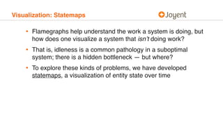 Visualization: Statemaps
• Flamegraphs help understand the work a system is doing, but
how does one visualize a system tha...