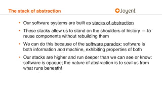 The stack of abstraction
• Our software systems are built as stacks of abstraction
• These stacks allow us to stand on the...