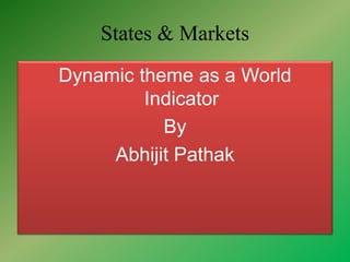 States & Markets
Dynamic theme as a World
Indicator
By
Abhijit Pathak
 