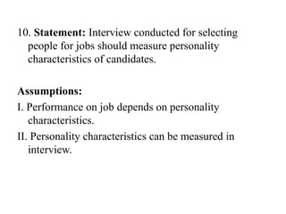 10. Statement: Interview conducted for selecting
people for jobs should measure personality
characteristics of candidates.
Assumptions:
I. Performance on job depends on personality
characteristics.
II. Personality characteristics can be measured in
interview.
 