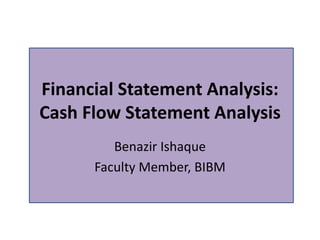 Financial Statement Analysis:
Cash Flow Statement Analysis
Benazir Ishaque
Faculty Member, BIBM
 