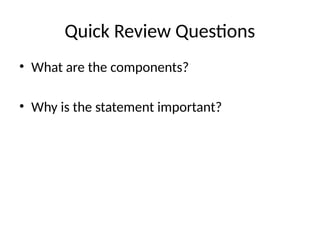 Quick Review Questions
• What are the components?
• Why is the statement important?
 