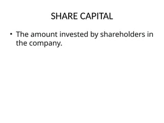 SHARE CAPITAL
• The amount invested by shareholders in
the company.
 