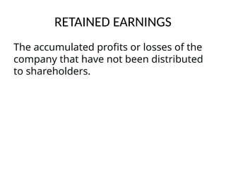 RETAINED EARNINGS
The accumulated profits or losses of the
company that have not been distributed
to shareholders.
 