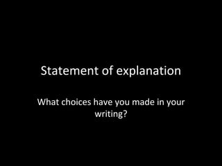 Statement of explanation What choices have you made in your writing? 