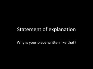Statement of explanation

Why is your piece written like that?
 