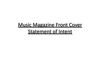 Music Magazine Front Cover
   Statement of Intent
 