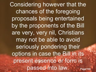 Considering however that the
  chances of the foregoing
proposals being entertained
by the proponents of the Bill
are very, very nil, Christians
  may not be able to avoid
  seriously pondering their
options in case the Bill in its
 present essence or form is
      passed into law.
          Powerpoint Templates
                               Page 100
 