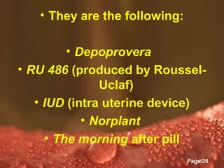 • They are the following:

         • Depoprovera
• RU 486 (produced by Roussel-
               Uclaf)
   • IUD (intra uterine device)
            • Norplant
     • The morning after pill
          Powerpoint Templates
                                 Page 26
 