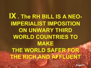 IX . The RH BILL IS A NEO-
IMPERIALIST IMPOSITION
   ON UNWARY THIRD
 WORLD COUNTRIES TO
         MAKE
 THE WORLD SAFER FOR
THE RICH AND AFFLUENT
         Powerpoint Templates
                                Page 75
 