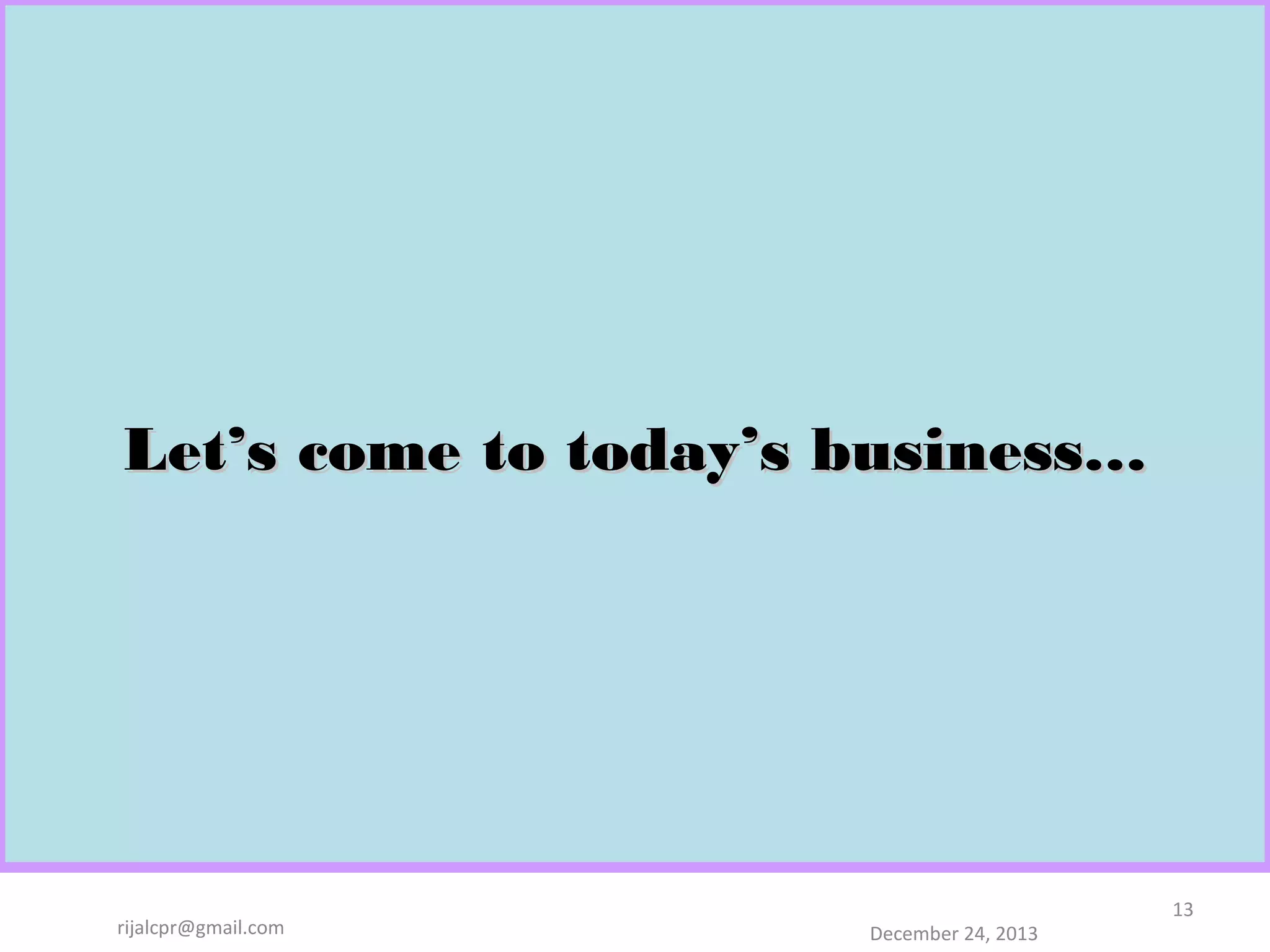 Let’s come to today’s business…

rijalcpr@gmail.com

December 24, 2013

13

 