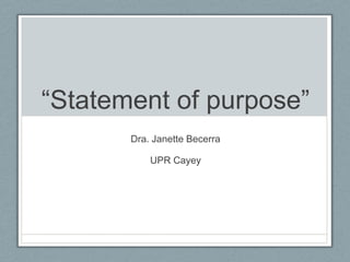 “Statement of purpose”
       Dra. Janette Becerra

           UPR Cayey
 