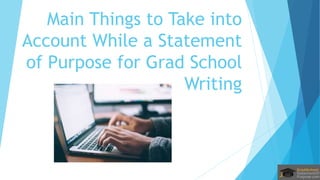 Main Things to Take into
Account While a Statement
of Purpose for Grad School
Writing
 