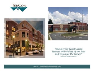 “Commercial Construction
                        Services with Values of the Past
                           and Vision for the Future”
                                    Ann Terrill, President and CEO




TerCon Construction Presentation 2010
 