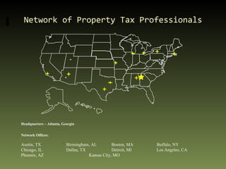 Network of Property Tax Professionals Headquarters – Atlanta, Georgia Network Offices: Austin, TX Birmingham, AL Boston, MA Buffalo, NY Chicago, IL Dallas, TX Detroit, MI Los Angeles, CA Phoenix, AZ Kansas City, MO 