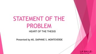 LA SALLE-LA SALLE-
STATEMENT OF THE
PROBLEM
HEART OF THE THESIS
Presented by MS. DAPHNIE S. MONTEVERDE
 