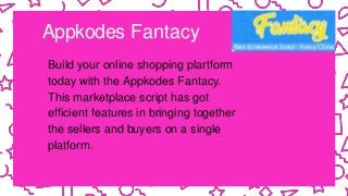 Appkodes Fantacy
Build your online shopping plartform
today with the Appkodes Fantacy.
This marketplace script has got
efficient features in bringing together
the sellers and buyers on a single
platform.
 