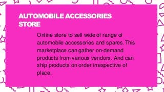 AUTOMOBILE ACCESSORIES
STORE
Online store to sell wide of range of
automobile accessories and spares.This
marketplace can gather on-demand
products from various vendors. And can
ship products on order irrespective of
place.
 