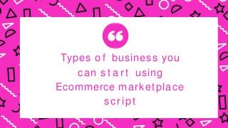 Types o f business you
can s t a r t using
Ecommerce marketplace
script
 