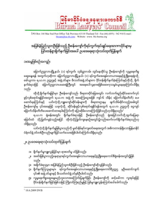 1PO Box 144 Mae Sod Post Office Tak Province 63110 Thailand Tel : Fax (66) (055) : 542 910 E-mail :
                                blcsan@ksc.th.com; Website : www. blc-burma.org


        Aျပစ္မဲ့ျပည္သူတUီးျဖစ္သည့္ Uီးစန္းေက်ာ္ကိုရပ္ကက္Aုပ္ခ်ဳပ္ေရးAာဏာပိုင္မ်ားမွ
                                                      ြ
                  ျပင္းထန္စြာရိုက္ႏွက္ျခင္းAေပၚ Uပေဒေရးရာသုံးသပ္ထုတ္ျပန္ခ်က္


၁။Aမႈျဖစ္စU္Aက်U္း


          ေျမာက္Uကၠလာပၿမိဳ႕နယ္၊ (၁) ရပ္ကြက္၊ သုမိတၱာလမ္း တြင္ေနထိုင္သူ Uီးစန္းေက်ာ္ကို လူမႈေရးကိစၥ
ေဆြးေႏြးရန္ Aတြက္ဟုဆုိကာ ေျမာက္Uကၠလာပျမိဳ႕နယ္၊ (၁) ရပ္ကြက္ေAးခ်မ္းသာယာေရးႏွင့္ဖြံ႕ၿဖိဳးေရးရုံးသို႕
ေခၚယူကာ၊ ရ.ယ.က Uကၠဌႏွင့္ Aဖြဲ႕၀င္မ်ား၊ မီးသတ္Aဖြ႕၀င္မ်ားက ၀ုိင္း၀န္းရိုက္ႏွက္ခဲ့ေၾကာင္းႏွင့္ထုိသို႕ ရိုက္
                                                ဲ
ႏွက္ခံရသျဖင့္      ေျမာက္Uကၠလာပေဆးရုံႀကီးတြင္          AေရးေပၚလူနာAျဖစ္ေဆးကုသမႈခံယူေနရေၾကာင္းသိရွိရ
သည္။
          ထိုသို႕ရိုက္ႏွက္ရျခင္းမွာ Uီးစန္းေက်ာ္သည္၊ မီးရထားပိုင္ေျမAတြင္း လက္ဘက္ရည္ဆုိင္ေဆာက္လုပ္
ဖြင့္လွစ္ေရာင္းခ်ျခင္းAတြက္ ရ.ယ.က Aဖြ႕ကို AခေၾကးေငြAျဖစ္ က်ပ္-၆ သိန္း( ေျခာက္သိန္းတိတိ) ေပး
                                     ဲ
ေဆာင္ရေၾကာင္းႏွင့္       ယင္းကဲ့သုိ႕က်ဴးေက်ာ္ဆိုင္ခန္းမ်ားကို     မီးရထားဌာနမွ       ဖ်က္သိမ္းခုိင္းသည့္Aခါတြင္
Uီးစန္းေက်ာ္မွ ၄င္းAေနျဖင့္ ယခုကဲ့သို႕ ဆုိင္ခန္းဖြင့္လွစ္ေရာင္းခ်ႏိုင္ရန္Aတြက္ ရ.ယ.က Uကၠဌကို ေငြက်ပ္
ေျခာက္သိန္းတိတိေပးေဆာင္ထားရပါေၾကာင္းကို ေျပာဆိုမိေသာေၾကာင့္ျဖစ္သည္ဟုသိရွိရသည္။1
          ရ.ယ.က       ရုံးခန္းAတြင္း    ရိုက္ႏွက္ခံရသျဖင့္    Uီးစန္းေက်ာ္သည္      ရုံးAျပင္ဘက္သို႕ထြက္ေျပးရာ
ေျမာင္းထဲ     သို႕ျပဳတ္က်ခဲ့သည့္Aျပင္     ထိုကဲ့သို႕ျပဳတ္က်ေနစU္Aတြင္း၌လည္းဆက္လက္ရိုက္ႏွက္ခံရသည္ဟု
သိရွိရသည္။
          ယင္းကဲ့သို႕ရိုက္ႏွက္မႈျဖစ္ပြားသည္ကို မႈခင္းႏွိ္မ္နင္းက်ဆင္းေရးAတြက္ Aဓိကတာ၀န္ရွိေသာျမန္မာႏုိင္
ငံရဲတပ္ဖြဲ႕၀င္တစ္Uီးလည္းမ်က္ျမင္သက္ေသAျဖစ္ပါ၀င္ေၾကာင္းသိရွိရသည္။


၂။ Uပေဒေရးရာသုံးသပ္ထုတ္ျပန္ခ်က္


      ၁။ ရိုက္ႏွက္မႈက်ဴးလြန္ျခင္းမွာ ရာဇ၀တ္မႈ ပင္ျဖစ္သည္။
      ၂။ Aခင္းျဖစ္ပြားသည့္ေနရာမွာရပ္ကြက္ေAးခ်မ္းသာယာေရးႏွင့္ဖြံ႕ၿဖိဳးေရးေကာင္စီရုံးခန္းAတြင္း၌ျဖစ္
          သည္။
      ၃။ Aရိုက္ခံရသူမွာ Aျပစ္မဲ့ျပည္သူတစ္Uီးျဖစ္သည့္ Uီးစန္းေက်ာ္ဆိုသူျဖစ္သည္။
      ၄။ ရိုက္ႏွက္ၾကသူမ်ားမွာ၊      ရပ္ကြက္ေAးခ်မ္းသာယာေရးႏွင့္ဖြံ႕ၿဖိဳးေရးေကာင္စီUကၠဌ          မွUီးေဆာင္လ်က္
          ၄င္း၏ Aဖြဲ႕၀င္မ်ားႏွင့္ မီးသတ္တပ္ဖ႕၀င္ႏွစ္Uီးပါ၀င္သည္။
                                            ဲြ
      ၅။ လူမႈေရးကိစၥေဆြးေႏြးမည္ဟူေသာAေၾကာင္းျပခ်က္ျဖင့္၊ Uီးစန္းေက်ာ္ကို ဆင့္ေခၚကာ လူAုပ္စုျဖင့္
          ၀ုိင္း၀န္းရိုက္ႏွက္ျခင္းျဖစ္သျဖင့္ ႀကိဳတင္ႀကံစည္မႈျဖင့္ ျပစ္မႈက်ဴးလြန္ေၾကာင္းေပၚေပါက္သည္။

1
    10.6.2009 DVB
 