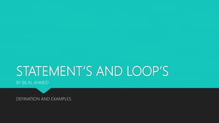 STATEMENT’S AND LOOP’S
DEFINATION AND EXAMPLES
BY BILAL AHMED
 