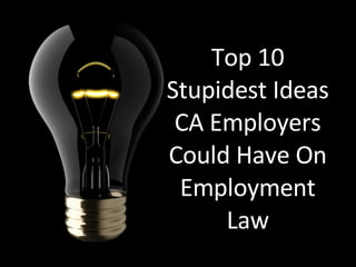 Top 10 Stupidest Ideas CA Employers Could Have On Employment Law 