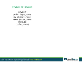 SYNTAX OF REVOKE 
REVOKE 
privilege_name 
ON object_name 
FROM {user_name 
|PUBLIC 
|role_name} 
 