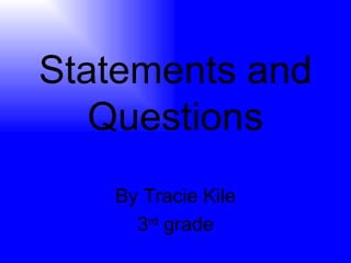 Statements and Questions By Tracie Kile 3 rd  grade 