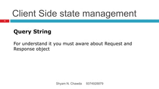Client Side state management
Query String
For understand it you must aware about Request and
Response object
12
Shyam N. Chawda 9374928879
 