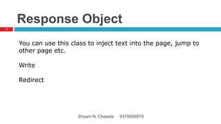 Response Object
You can use this class to inject text into the page, jump to
other page etc.
Write
Redirect
13
Shyam N. Chawda 9374928879
 