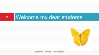Welcome my dear students2
Shyam N. Chawda 9374928879
 