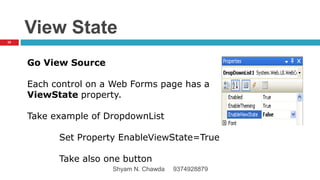 View State
Go View Source
Each control on a Web Forms page has a
ViewState property.
Take example of DropdownList
Set Property EnableViewState=True
Take also one button
25
Shyam N. Chawda 9374928879
 