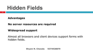 Hidden Fields
Advantages
No server resources are required
Widespread support
Almost all browsers and client devices support forms with
hidden fields.
37
Shyam N. Chawda 9374928879
 