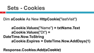 Sets - Cookies
Dim aCookie As New HttpCookie("lastVisit")
aCookie.Values("Name") = txtName.Text
aCookie.Values("Dt") =
DateTime.Now.ToString
aCookie.Expires = DateTime.Now.AddDays(1)
Response.Cookies.Add(aCookie)
47
Shyam N. Chawda 9374928879
 