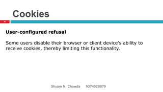 Cookies
User-configured refusal
Some users disable their browser or client device's ability to
receive cookies, thereby limiting this functionality.
52
Shyam N. Chawda 9374928879
 