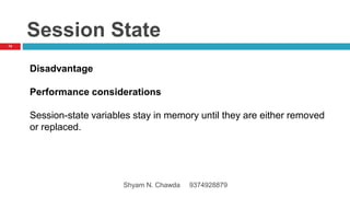 Session State
Disadvantage
Performance considerations
Session-state variables stay in memory until they are either removed
or replaced.
70
Shyam N. Chawda 9374928879
 