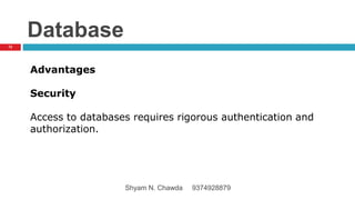 Database
Advantages
Security
Access to databases requires rigorous authentication and
authorization.
72
Shyam N. Chawda 9374928879
 