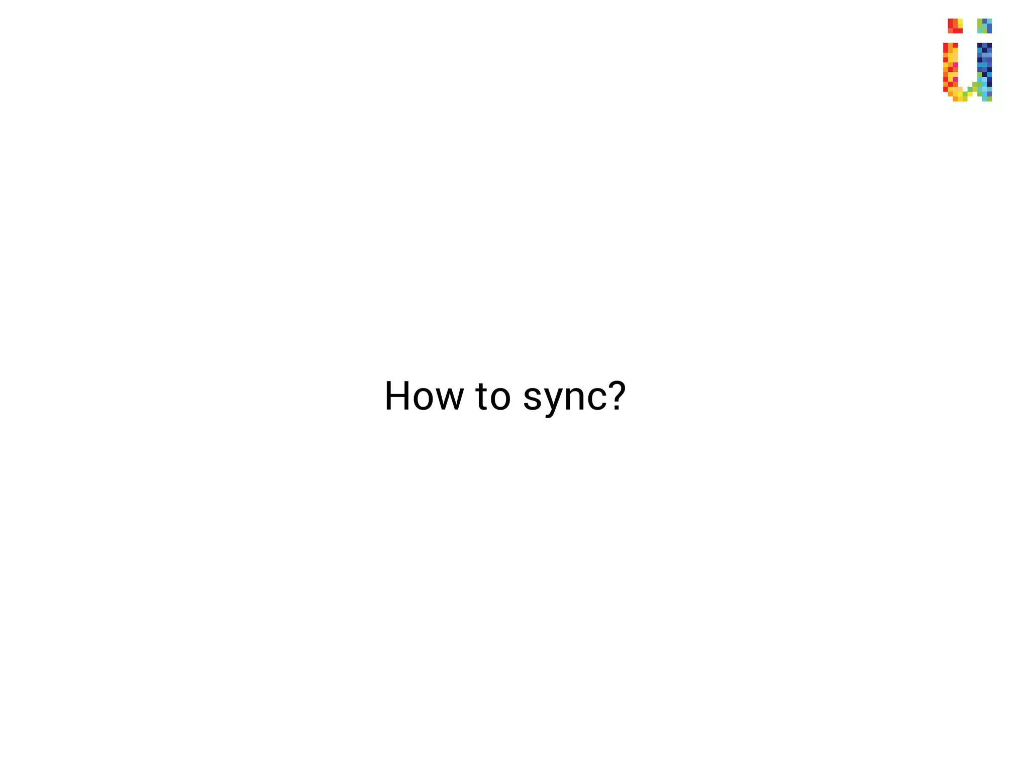 When to sync?
 