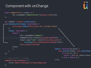 React App With Mutable State in Root Component
HTML
(value)
Component
(this.props)
Component
(this.state)
React/
render
React/
render
onChange/
setState
Component
(this.props)
React/
render
 