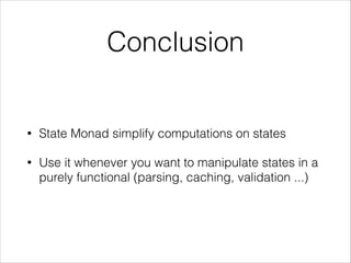 Conclusion

•

State Monad simplify computations on states

•

Use it whenever you want to manipulate states in a
purely functional (parsing, caching, validation ...)

 