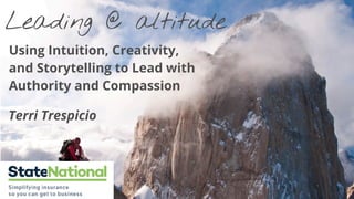 Leading @ altitude
Using Intuition, Creativity,
and Storytelling to Lead with
Authority and Compassion
Terri Trespicio
 