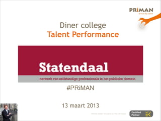 Diner college
Talent Performance




    #PRiMAN
         

   13 maart 2013
 