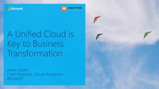 A Unified Cloud is
Key to Business
Transformation
James Staten
Chief Strategist, Cloud+Enterprise
@Staten7
 