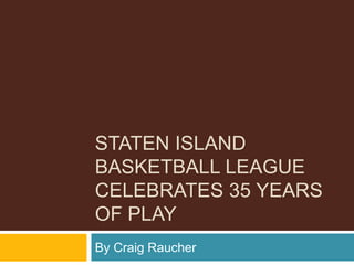 STATEN ISLAND
BASKETBALL LEAGUE
CELEBRATES 35 YEARS
OF PLAY
By Craig Raucher
 