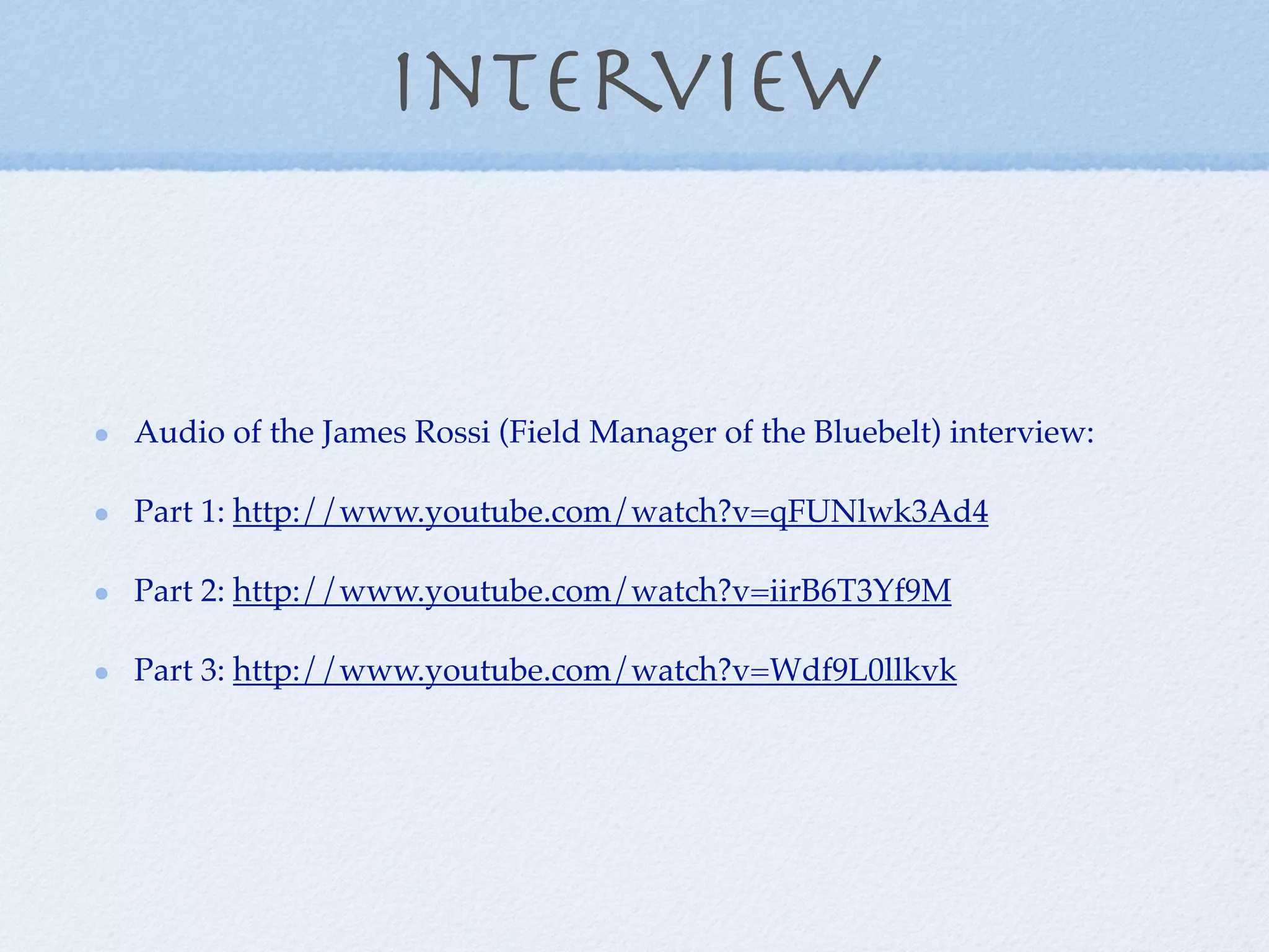 Interview


Audio of the James Rossi (Field Manager of the Bluebelt) interview:

Part 1: http://www.youtube.com/watch?v=qFUNlwk3Ad4

Part 2: http://www.youtube.com/watch?v=iirB6T3Yf9M

Part 3: http://www.youtube.com/watch?v=Wdf9L0llkvk
 