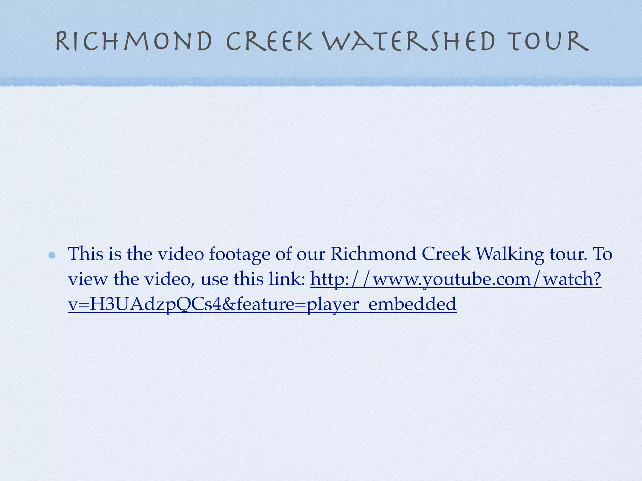 RiChmond Creek Watershed tour




This is the video footage of our Richmond Creek Walking tour. To
view the video, use this link: http://www.youtube.com/watch?
v=H3UAdzpQCs4&feature=player_embedded
 