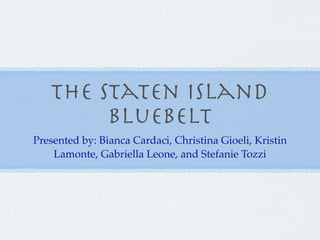 The Staten Island
        Bluebelt
Presented by: Bianca Cardaci, Christina Gioeli, Kristin
    Lamonte, Gabriella Leone, and Stefanie Tozzi
 