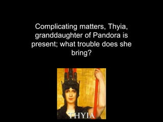 Complicating matters, Thyia,
granddaughter of Pandora is
present; what trouble does she
bring?
 