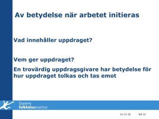 Av betydelse när arbetet initieras  Vad innehåller uppdraget? Vem ger uppdraget? En trovärdig uppdragsgivare har betydelse för hur uppdraget tolkas och tas emot 11-11-16 Sid  